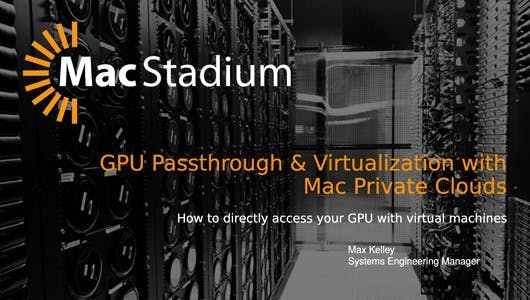 Screenshot of the presentation for GPU Passthrough & Virtualization with Mac Private Clouds
